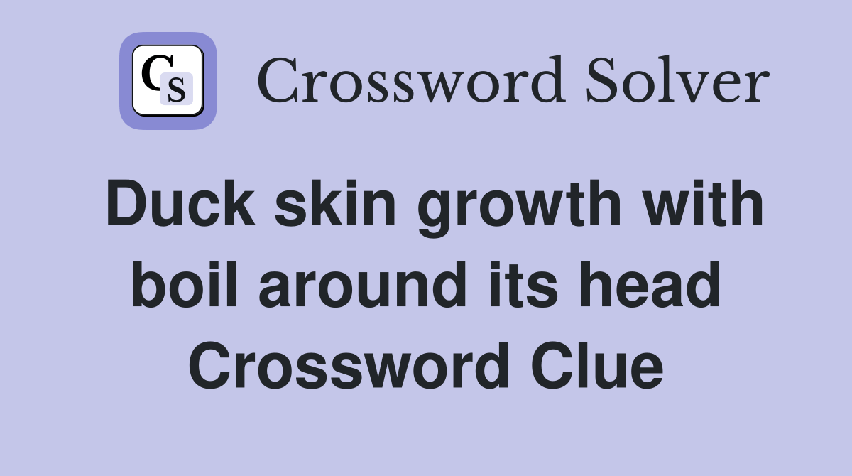 Duck skin growth with boil around its head Crossword Clue Answers